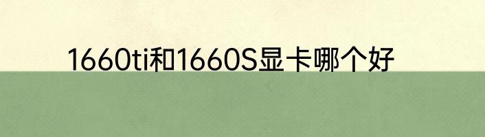 1660ti和1660S显卡哪个好