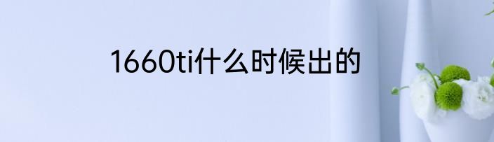 1660ti什么时候出的