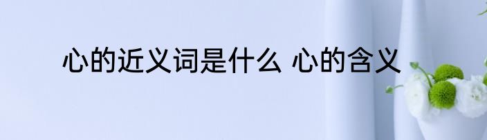心的近义词是什么 心的含义