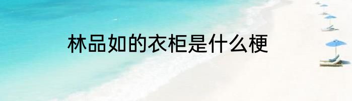 林品如的衣柜是什么梗