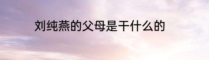 刘纯燕的父母是干什么的