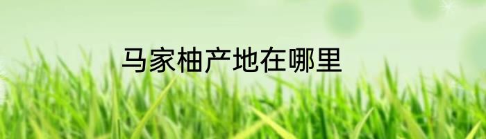 马家柚产地在哪里