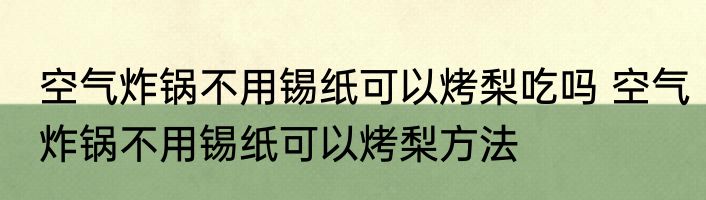 空气炸锅不用锡纸可以烤梨吃吗 空气炸锅不用锡纸可以烤梨方法