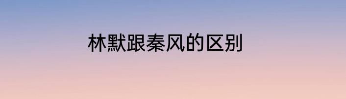 林默跟秦风的区别