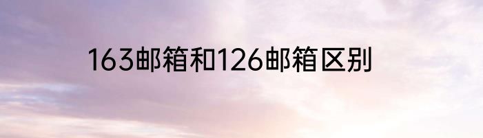 163邮箱和126邮箱区别