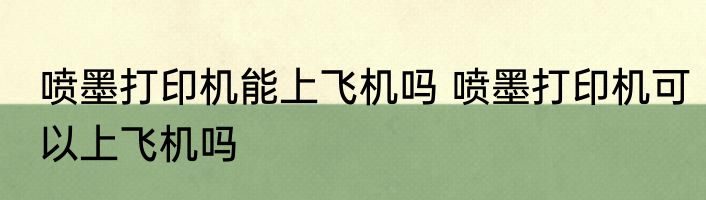 喷墨打印机能上飞机吗 喷墨打印机可以上飞机吗