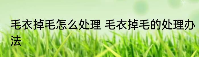 毛衣掉毛怎么处理 毛衣掉毛的处理办法