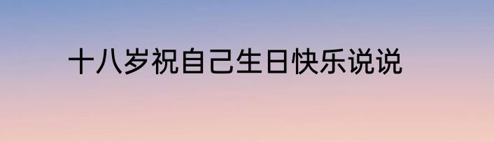 十八岁祝自己生日快乐说说