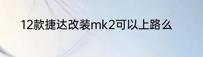 12款捷达改装mk2可以上路么