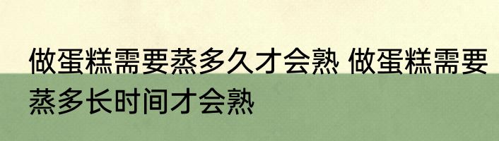 做蛋糕需要蒸多久才会熟 做蛋糕需要蒸多长时间才会熟
