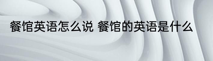 餐馆英语怎么说 餐馆的英语是什么