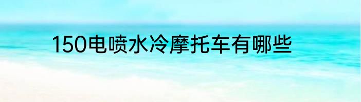 150电喷水冷摩托车有哪些