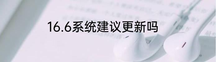 16.6系统建议更新吗