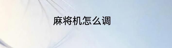 麻将机怎么调