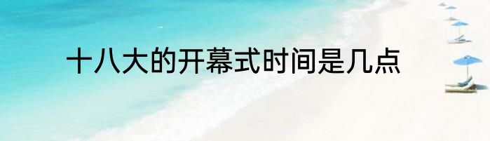 十八大的开幕式时间是几点
