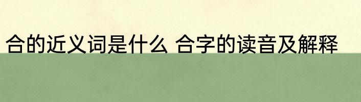 合的近义词是什么 合字的读音及解释