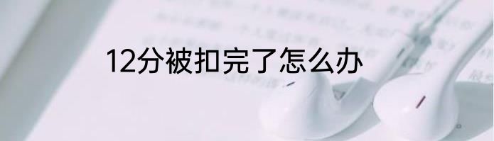 12分被扣完了怎么办