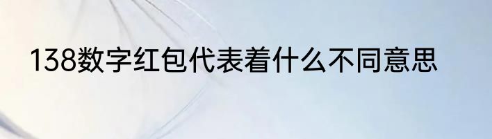 138数字红包代表着什么不同意思