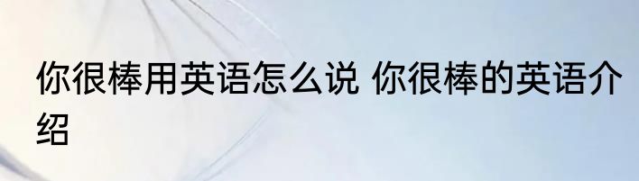 你很棒用英语怎么说 你很棒的英语介绍