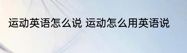 运动英语怎么说 运动怎么用英语说