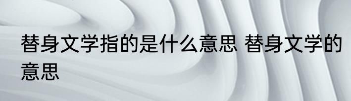 替身文学指的是什么意思 替身文学的意思