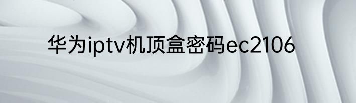 华为iptv机顶盒密码ec2106