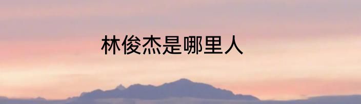 林俊杰是哪里人