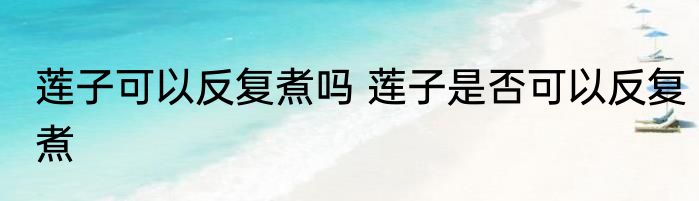 莲子可以反复煮吗 莲子是否可以反复煮