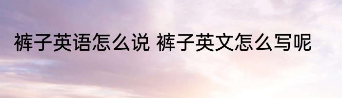 裤子英语怎么说 裤子英文怎么写呢