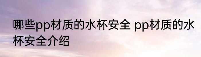 哪些pp材质的水杯安全 pp材质的水杯安全介绍