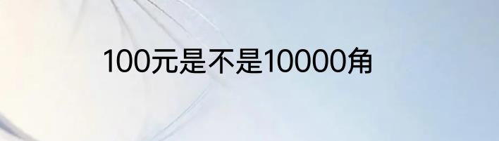 100元是不是10000角