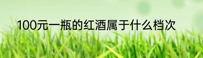 100元一瓶的红酒属于什么档次