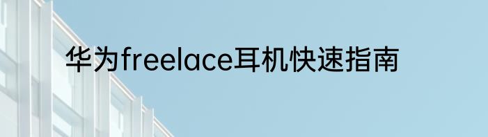 华为freelace耳机快速指南