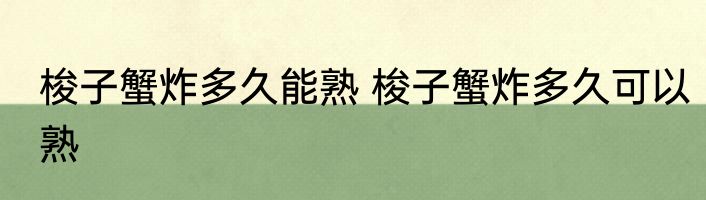 梭子蟹炸多久能熟 梭子蟹炸多久可以熟