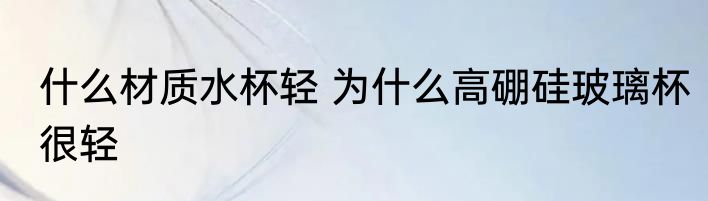 什么材质水杯轻 为什么高硼硅玻璃杯很轻