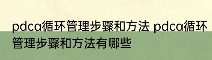 pdca循环管理步骤和方法 pdca循环管理步骤和方法有哪些