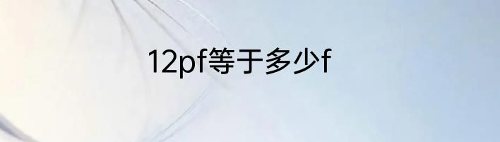 12pf等于多少f