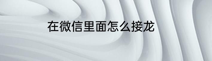 在微信里面怎么接龙