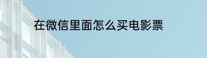 在微信里面怎么买电影票