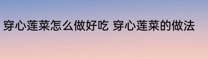 穿心莲菜怎么做好吃 穿心莲菜的做法