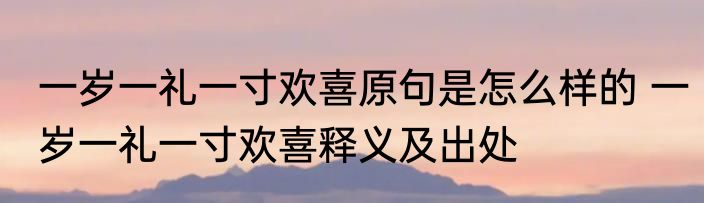 一岁一礼一寸欢喜原句是怎么样的 一岁一礼一寸欢喜释义及出处