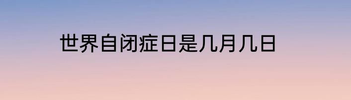 世界自闭症日是几月几日