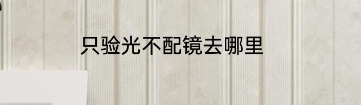只验光不配镜去哪里