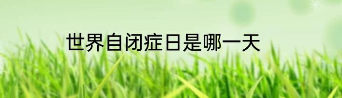 世界自闭症日是哪一天