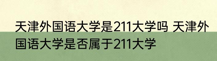 天津外国语大学是211大学吗 天津外国语大学是否属于211大学