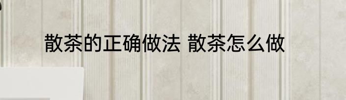 散茶的正确做法 散茶怎么做