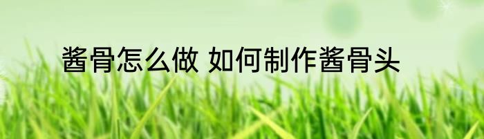 酱骨怎么做 如何制作酱骨头