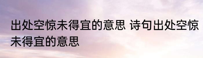 出处空惊未得宜的意思 诗句出处空惊未得宜的意思