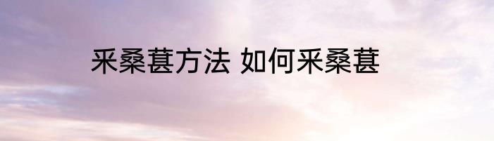 釆桑葚方法 如何釆桑葚