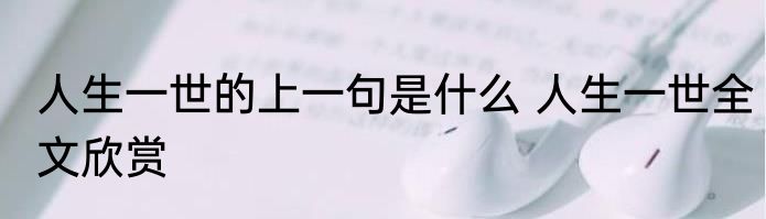 人生一世的上一句是什么 人生一世全文欣赏